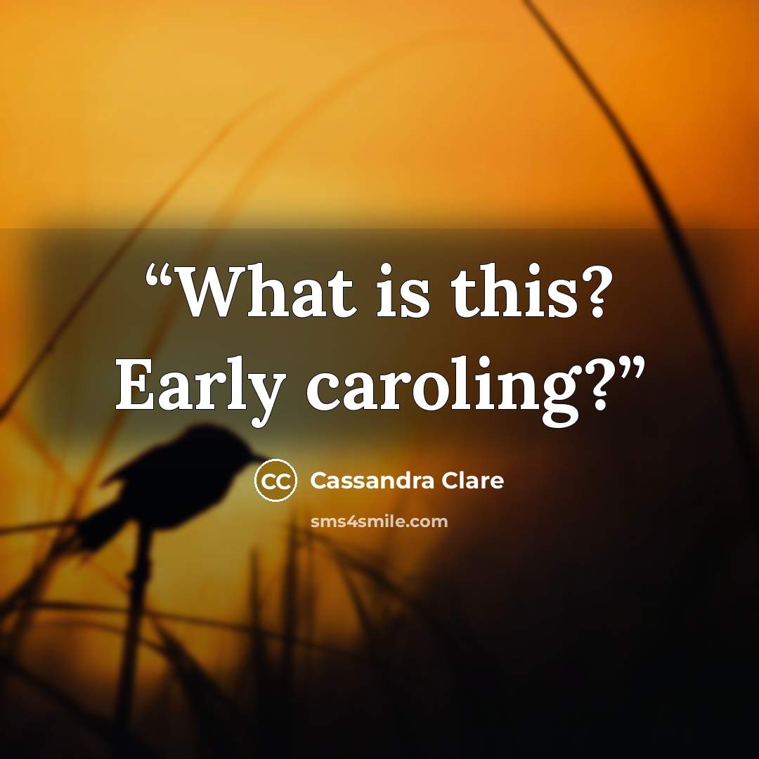 “What is this? Early caroling?” quote by Cassandra Clare