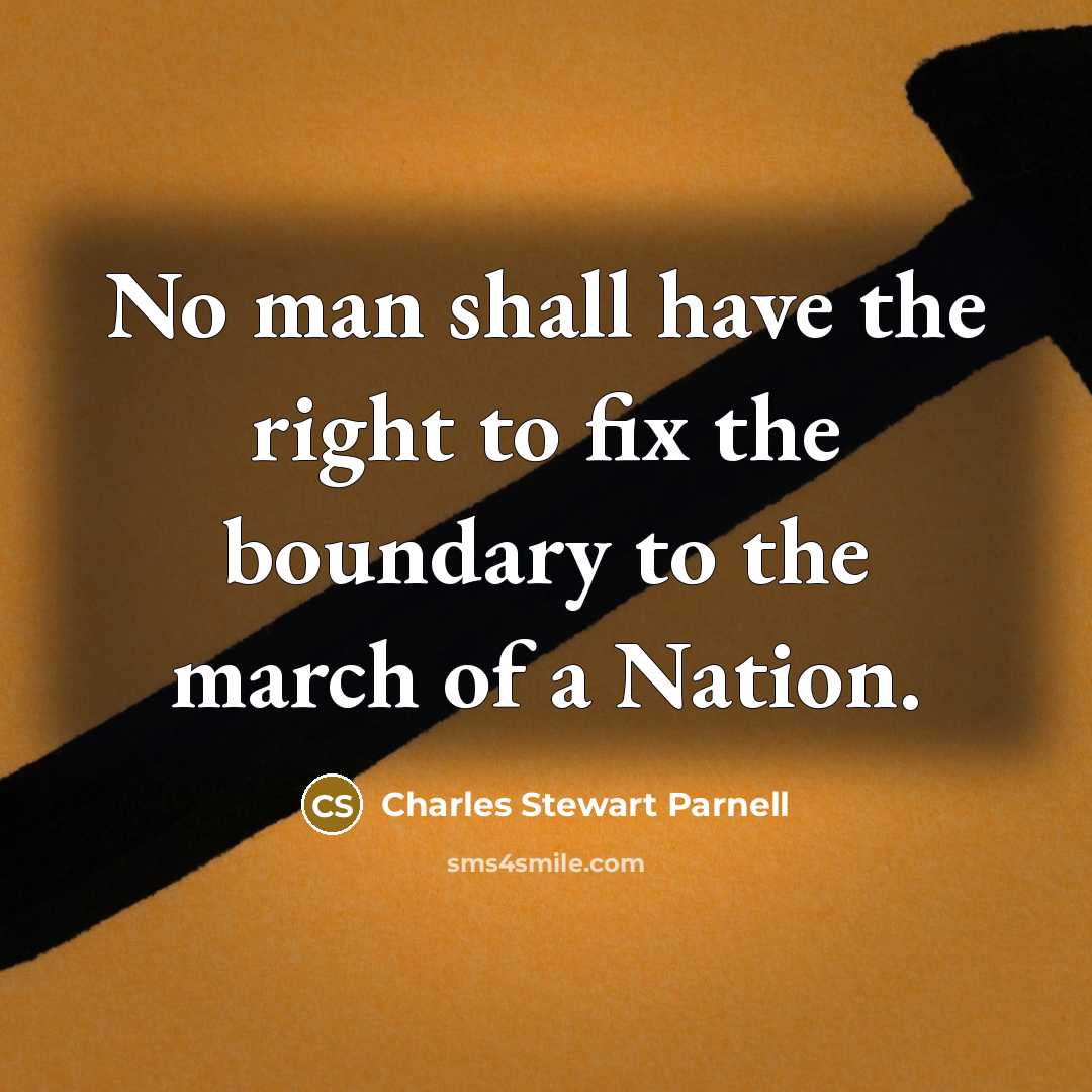 “No man shall have the right to fix the boundary to the march of a Nation.” quote by Charles Stewart Parnell