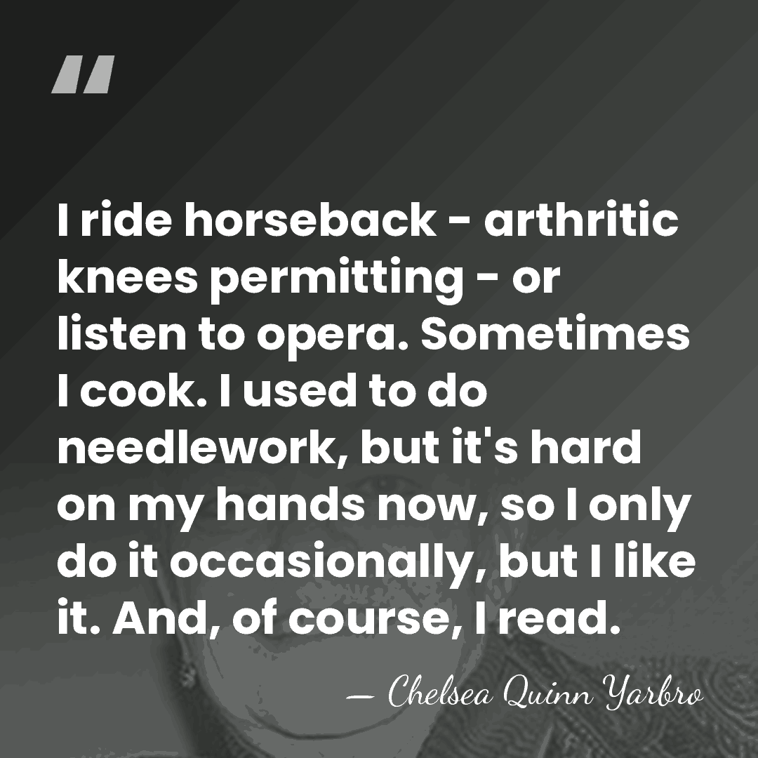 I ride horseback - arthritic knees permitting - or listen to opera.&hellip; - Chelsea Quinn Yarbro