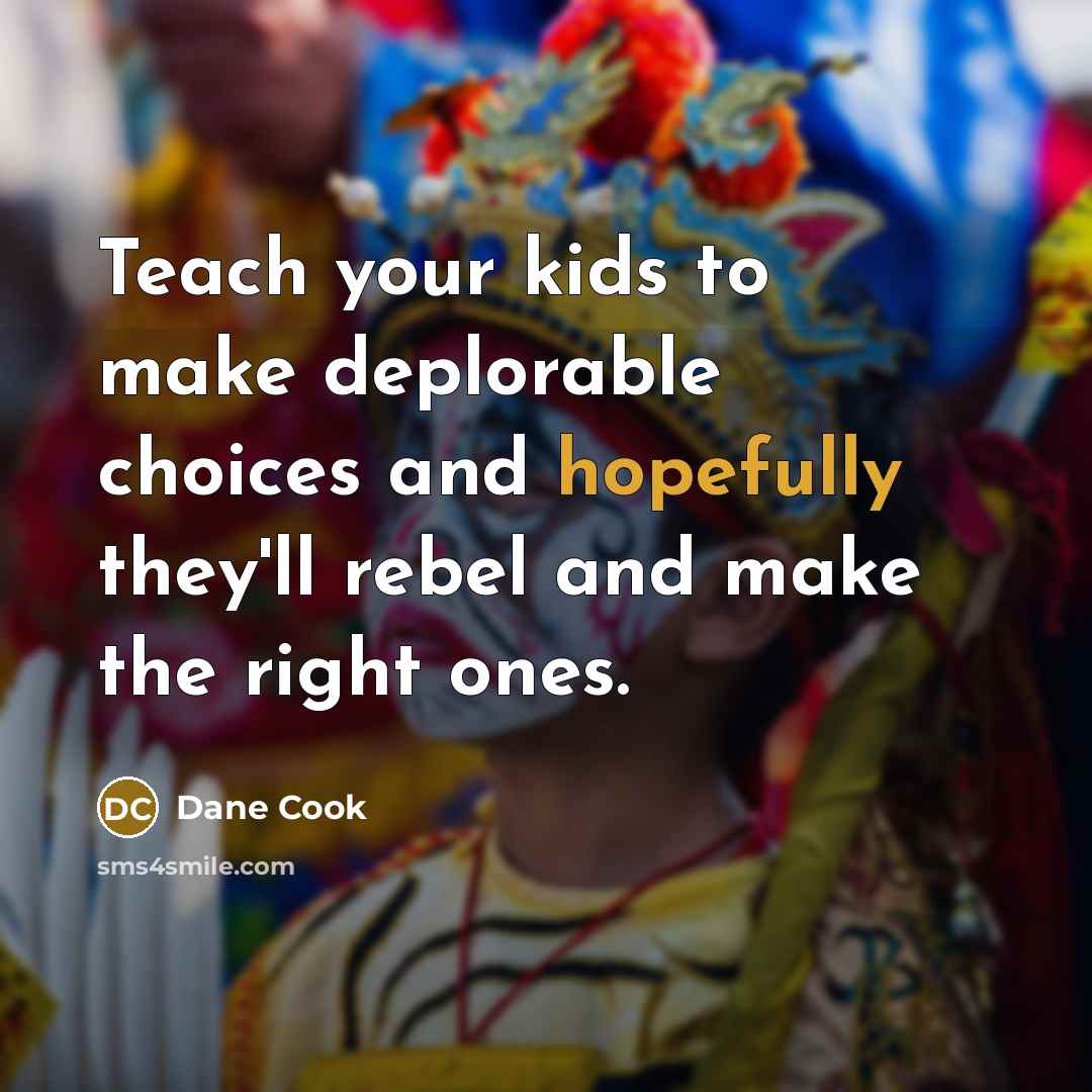 “Teach your kids to make deplorable choices and hopefully they'll rebel and make the right ones.” quote by Dane Cook