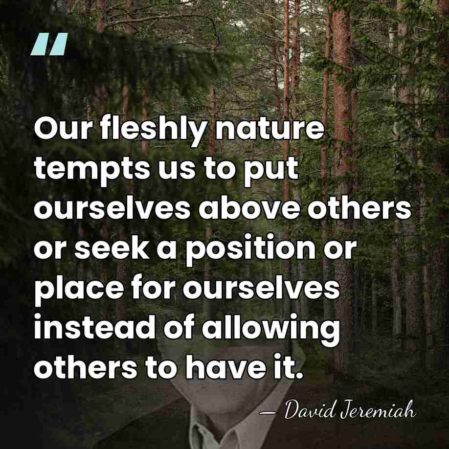 Our fleshly nature tempts us to put ourselves above others or seek&hellip; - David Jeremiah