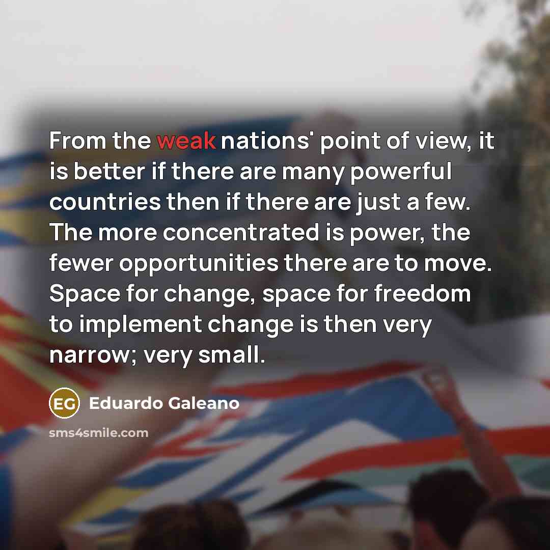 “From the weak nations' point of view, it is better…” quote by Eduardo Galeano