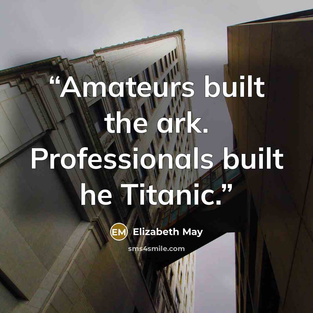 “Amateurs built the ark. Professionals built he Titanic.” quote by Elizabeth May