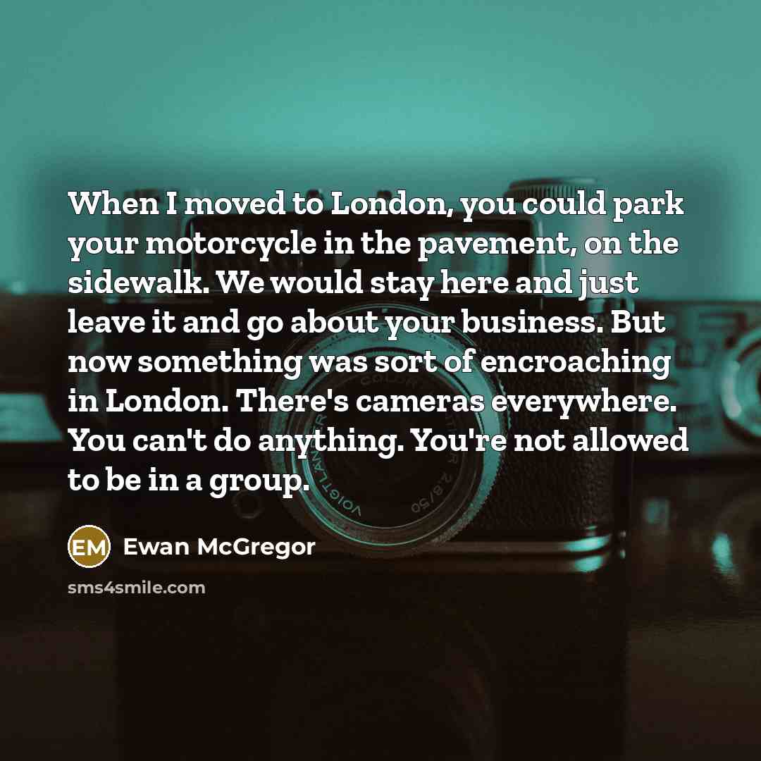 “When I moved to London, you could park your motorcycle…” quote by Ewan McGregor