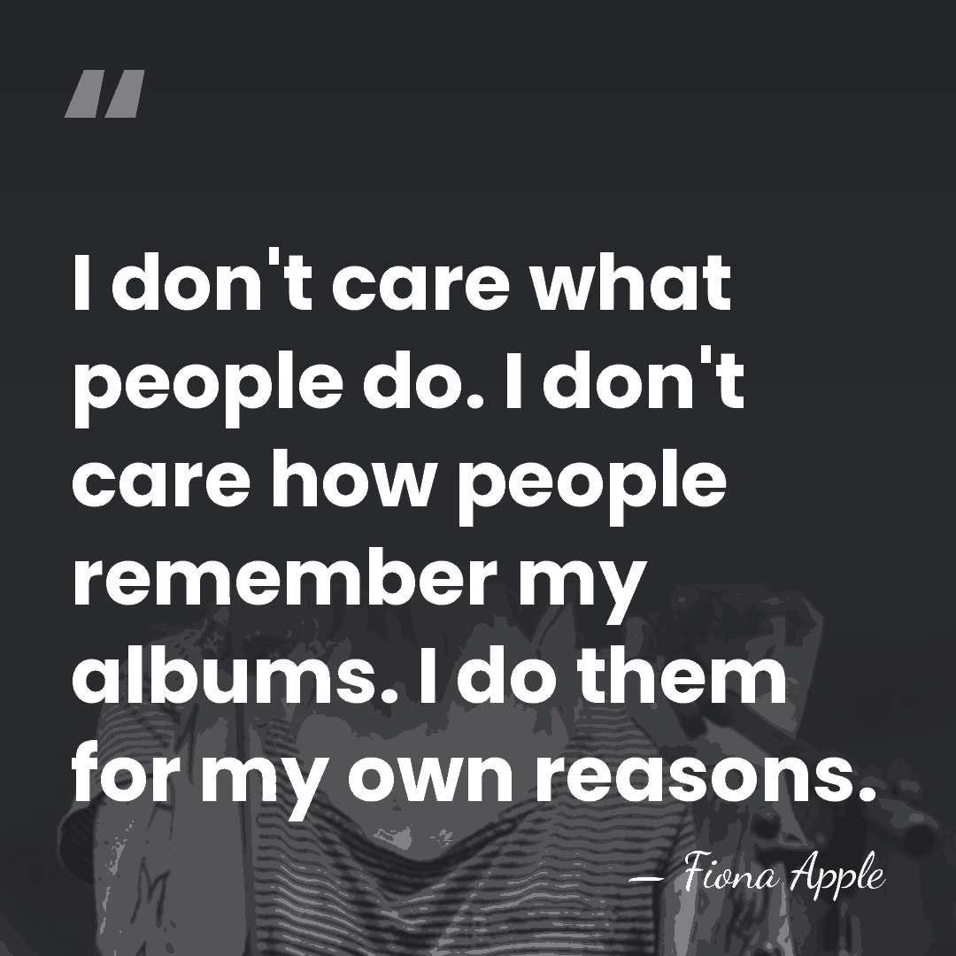 I don't care what people do. I don't care how people remember&hellip; - Fiona Apple