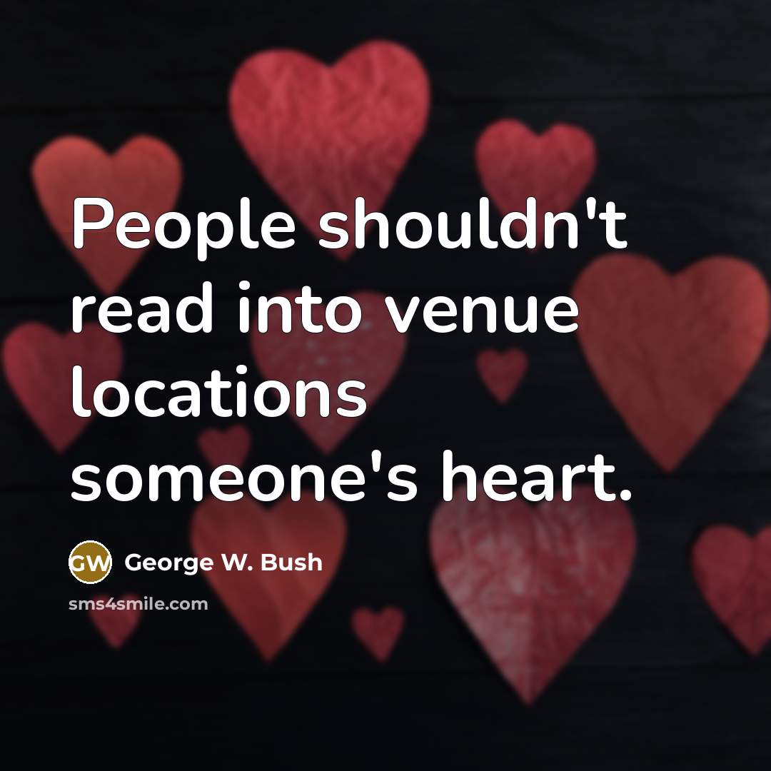 “People shouldn't read into venue locations someone's heart.…” quote by George W. Bush