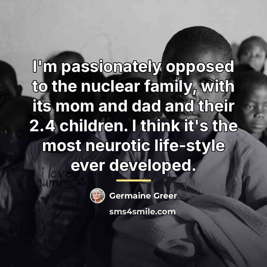 “I'm passionately opposed to the nuclear family, with its mom…” quote by Germaine Greer