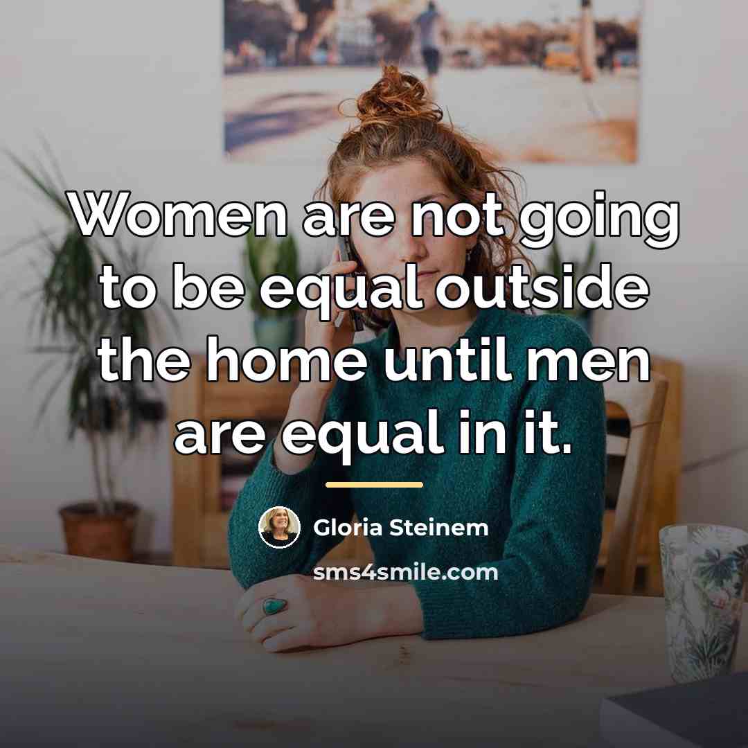 “Women are not going to be equal outside the home…” quote by Gloria Steinem