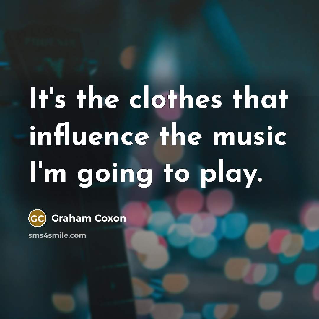 “It's the clothes that influence the music I'm going to…” quote by Graham Coxon