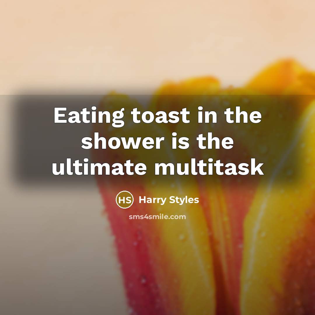 “Eating toast in the shower is the ultimate multitask…” quote by Harry Styles