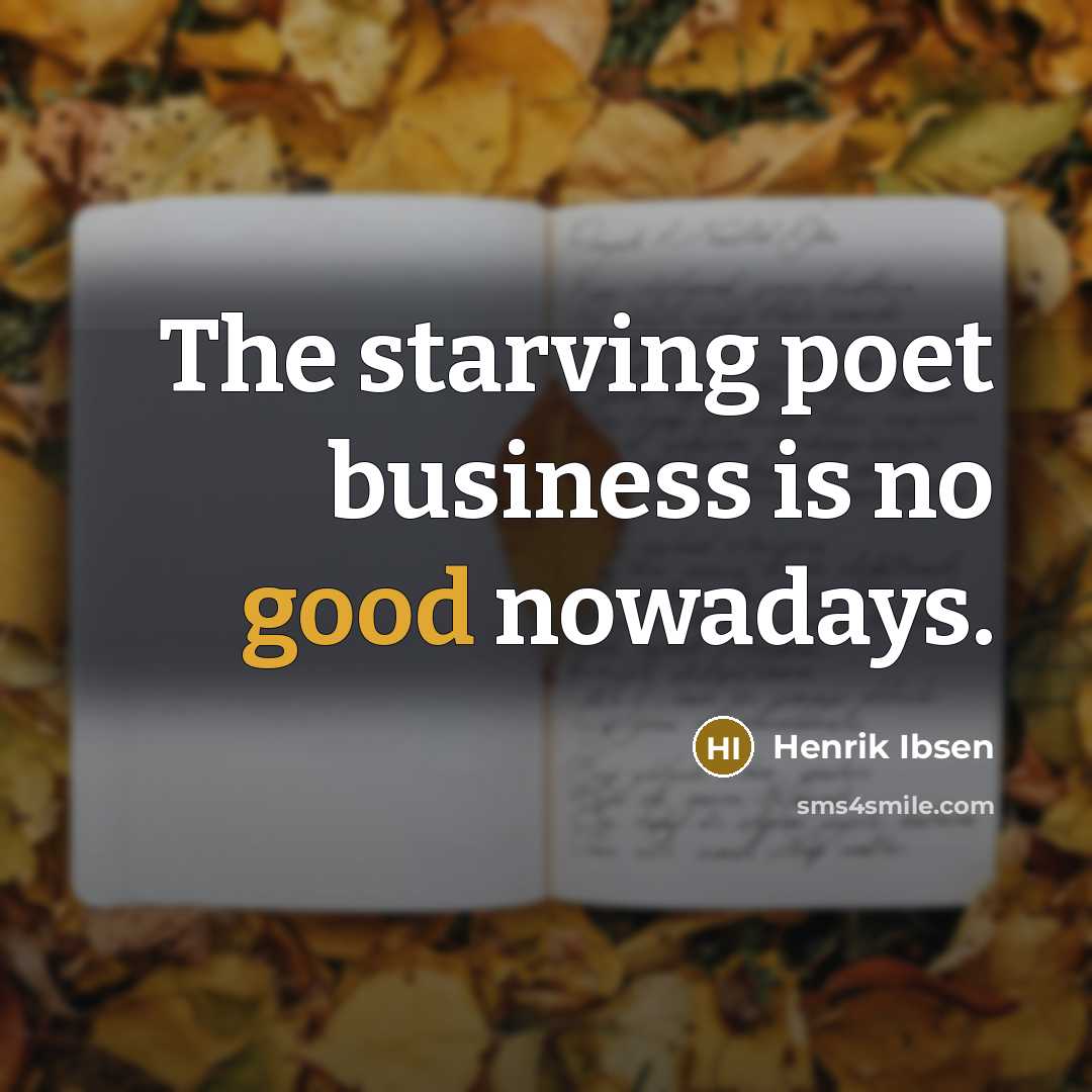 “The starving poet business is no good nowadays.…” quote by Henrik Ibsen