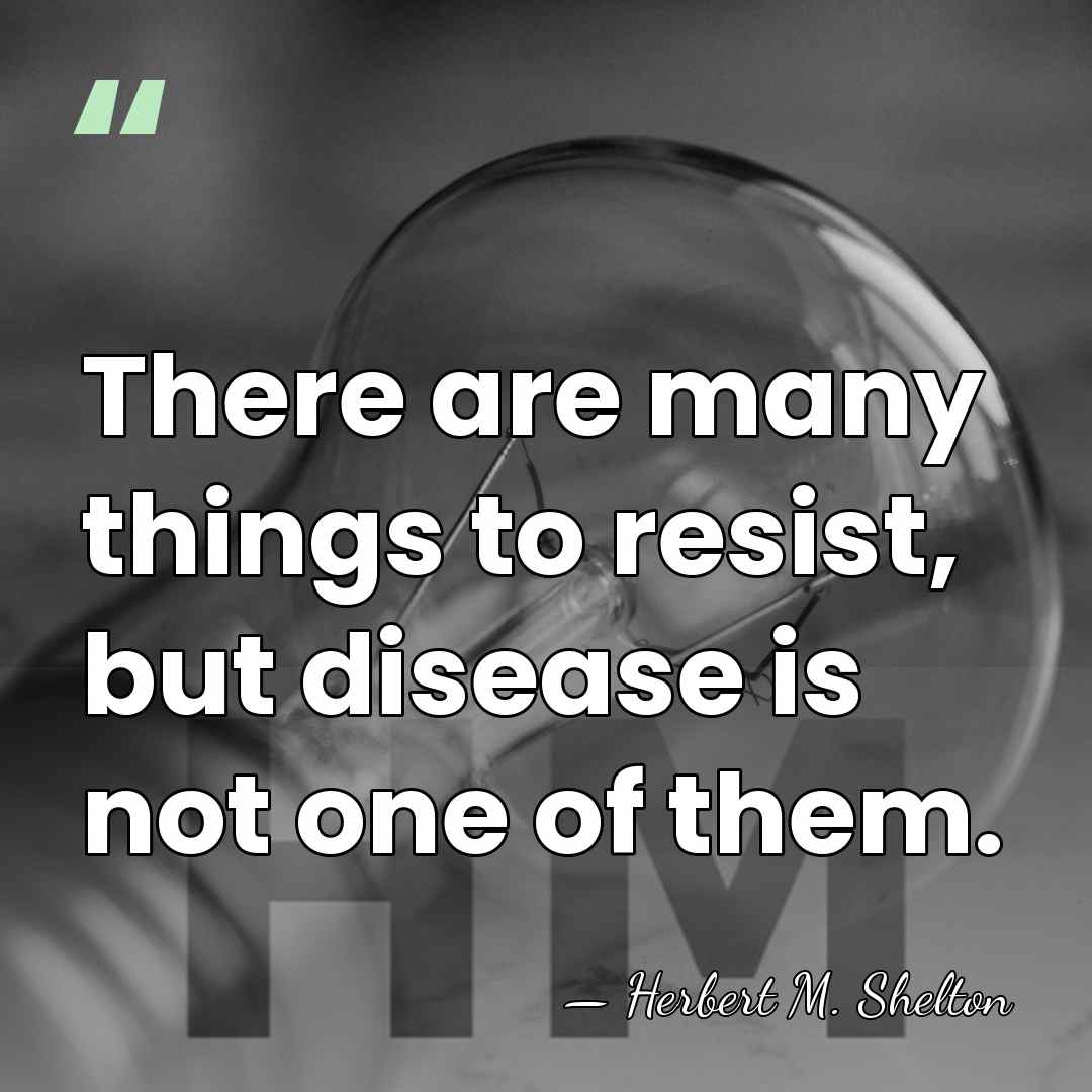 There are many things to resist, but disease is not one of&hellip; - Herbert M. Shelton
