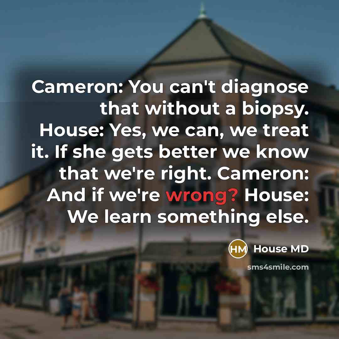 “Cameron: You can't diagnose that without a biopsy. House: Yes,…” quote by House MD