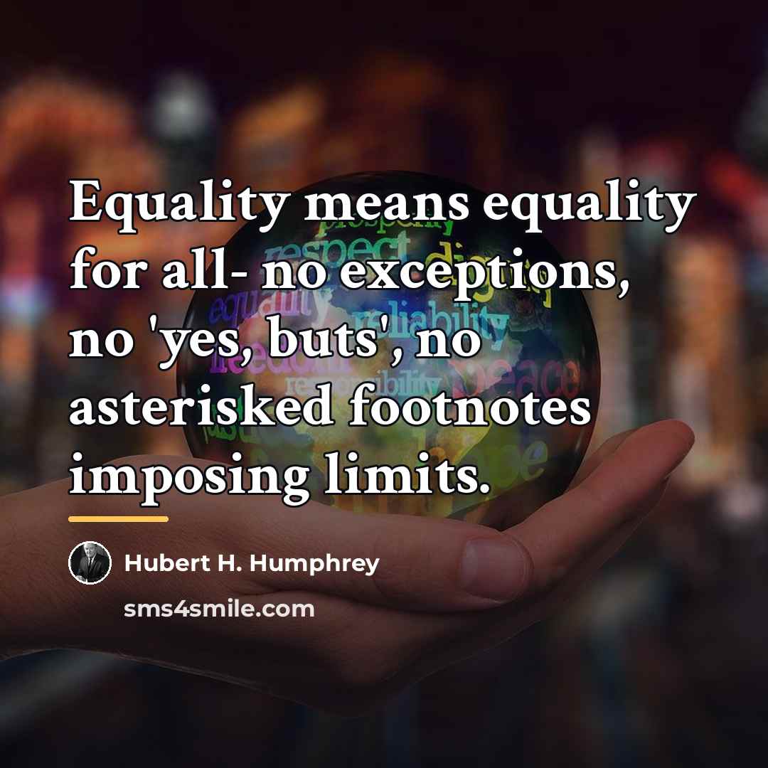 “Equality means equality for all- no exceptions, no 'yes, buts',…” quote by Hubert H. Humphrey