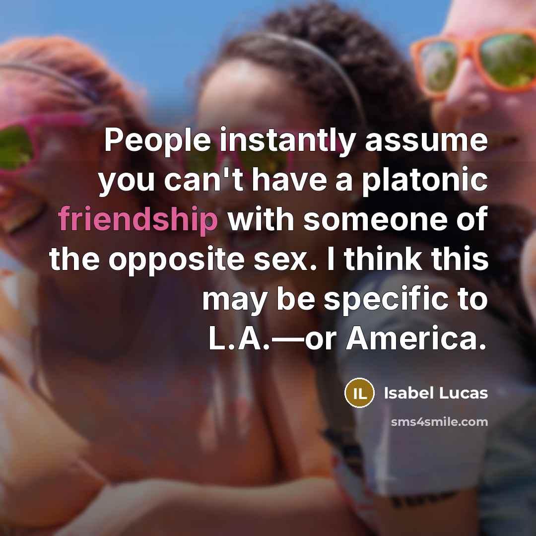 “People instantly assume you can't have a platonic friendship with…” quote by Isabel Lucas