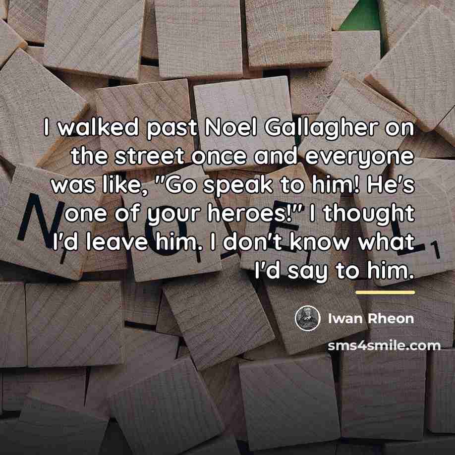 “I walked past Noel Gallagher on the street once and…” quote by Iwan Rheon