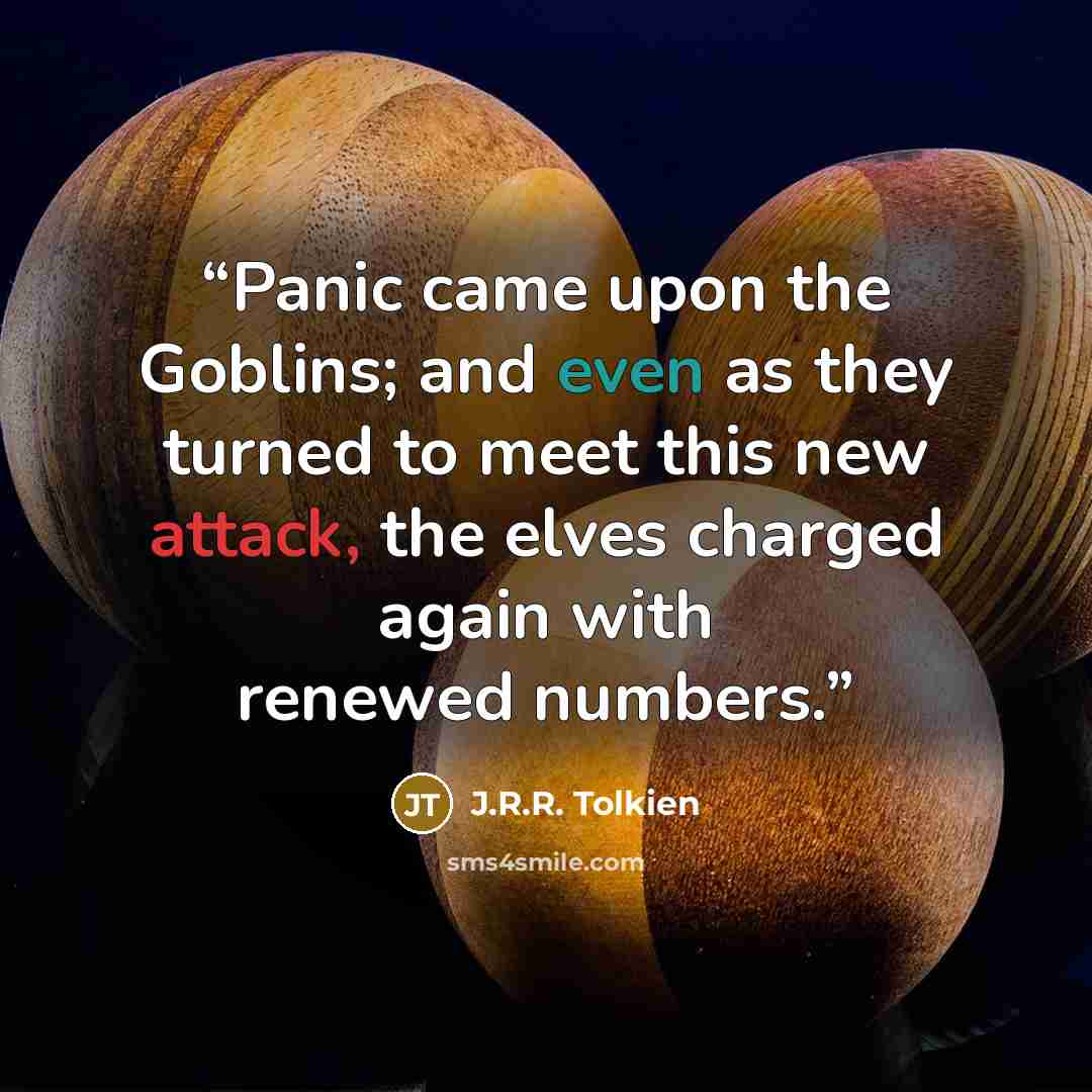 “Panic came upon the Goblins; and even as they turned to meet this new attack, the elves charged again with renewed numbers.” quote by J.R.R. Tolkien