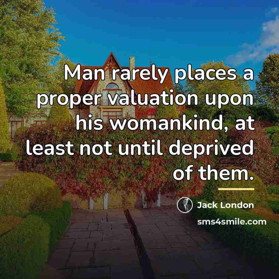 “Man rarely places a proper valuation upon his womankind, at…” quote by Jack London