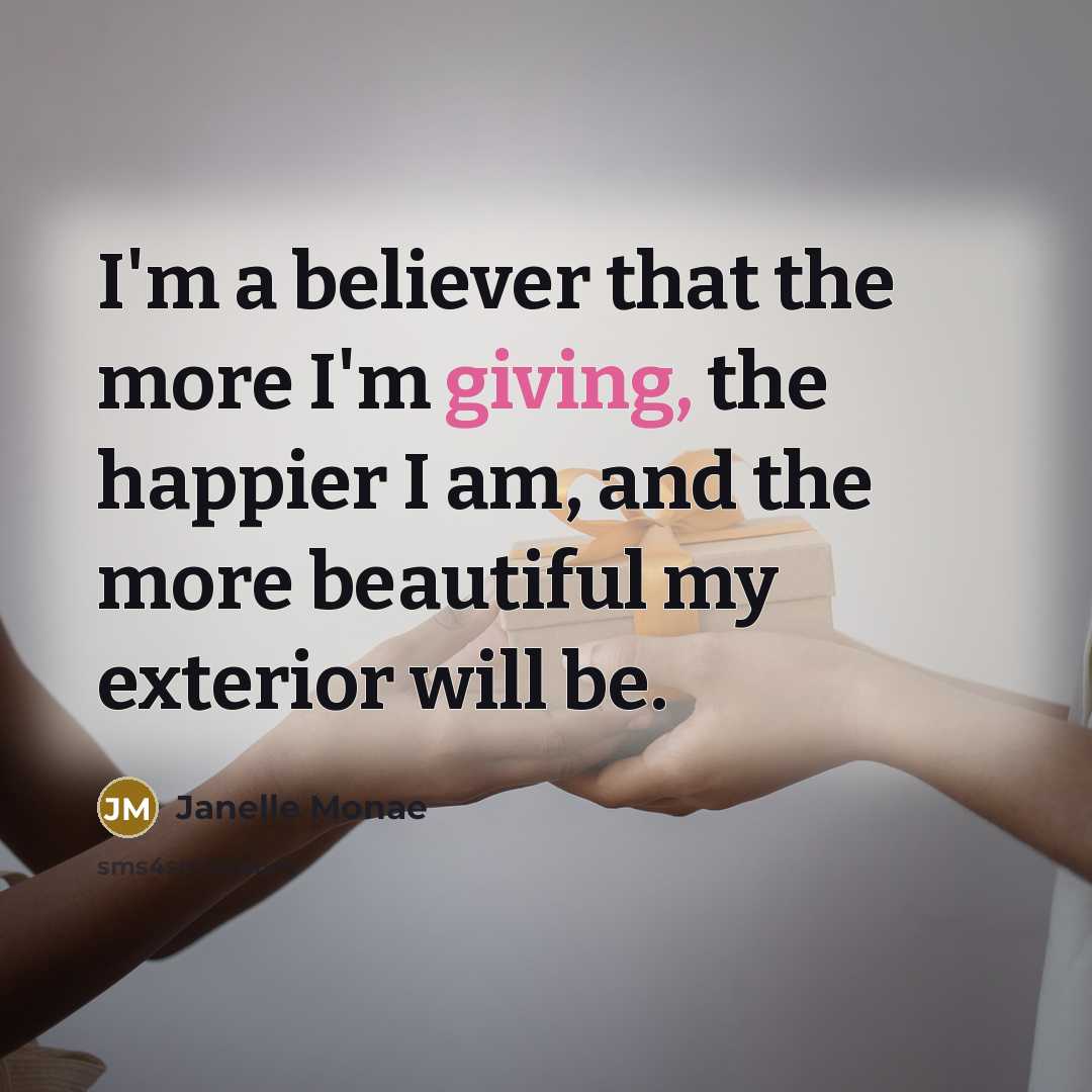 “I'm a believer that the more I'm giving, the happier…” quote by Janelle Monae