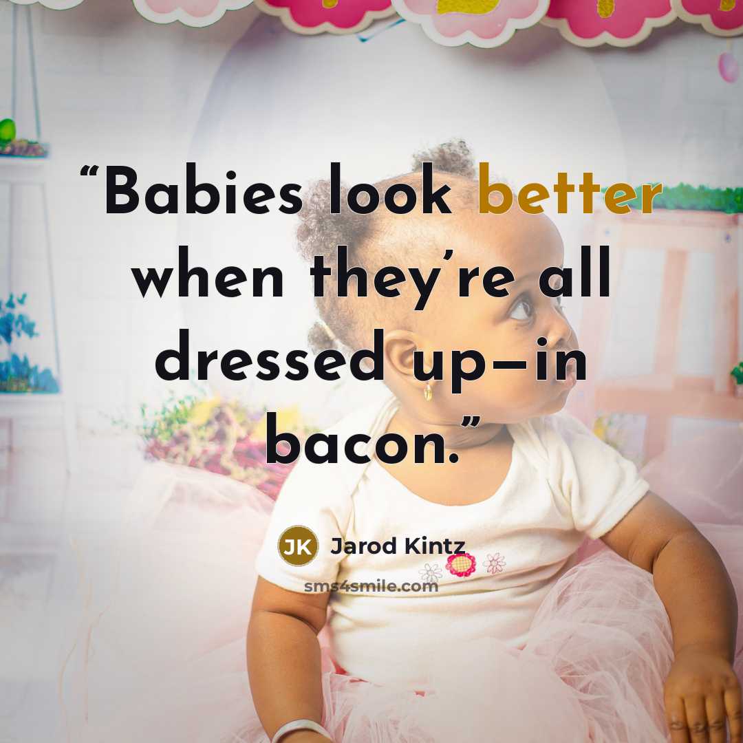 “Babies look better when they’re all dressed up—in bacon.” quote by Jarod Kintz