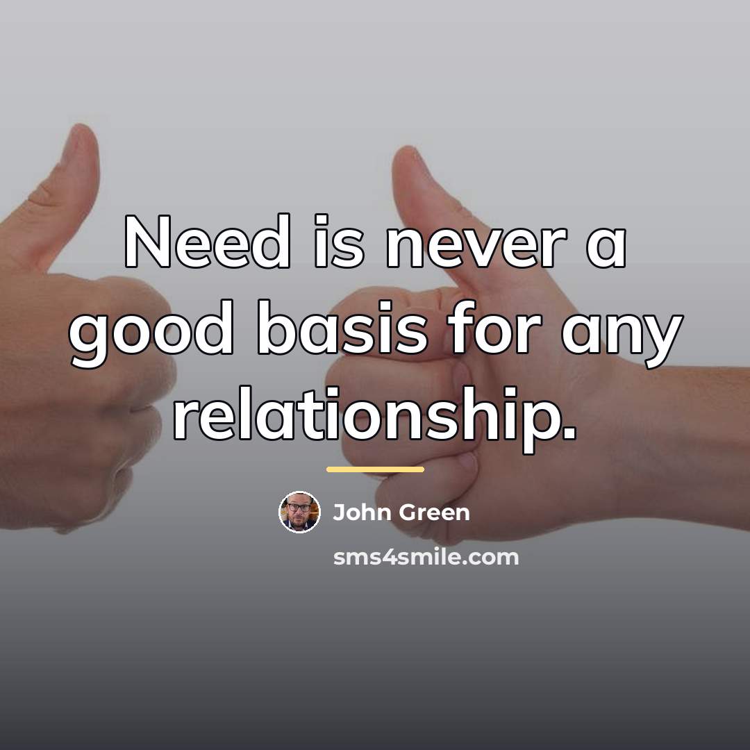 “Need is never a good basis for any relationship.…” quote by John Green