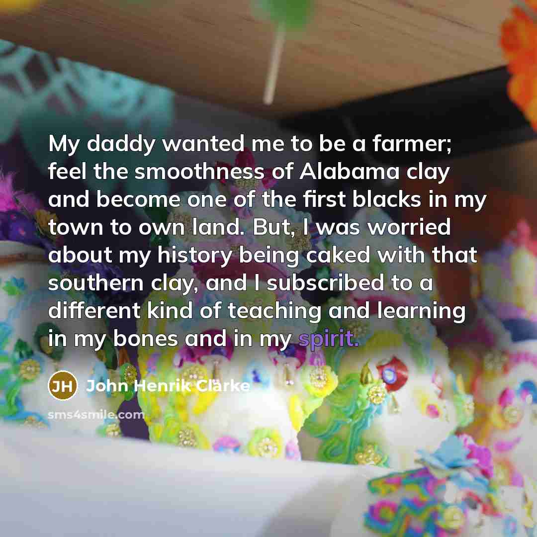 “My daddy wanted me to be a farmer; feel the…” quote by John Henrik Clarke