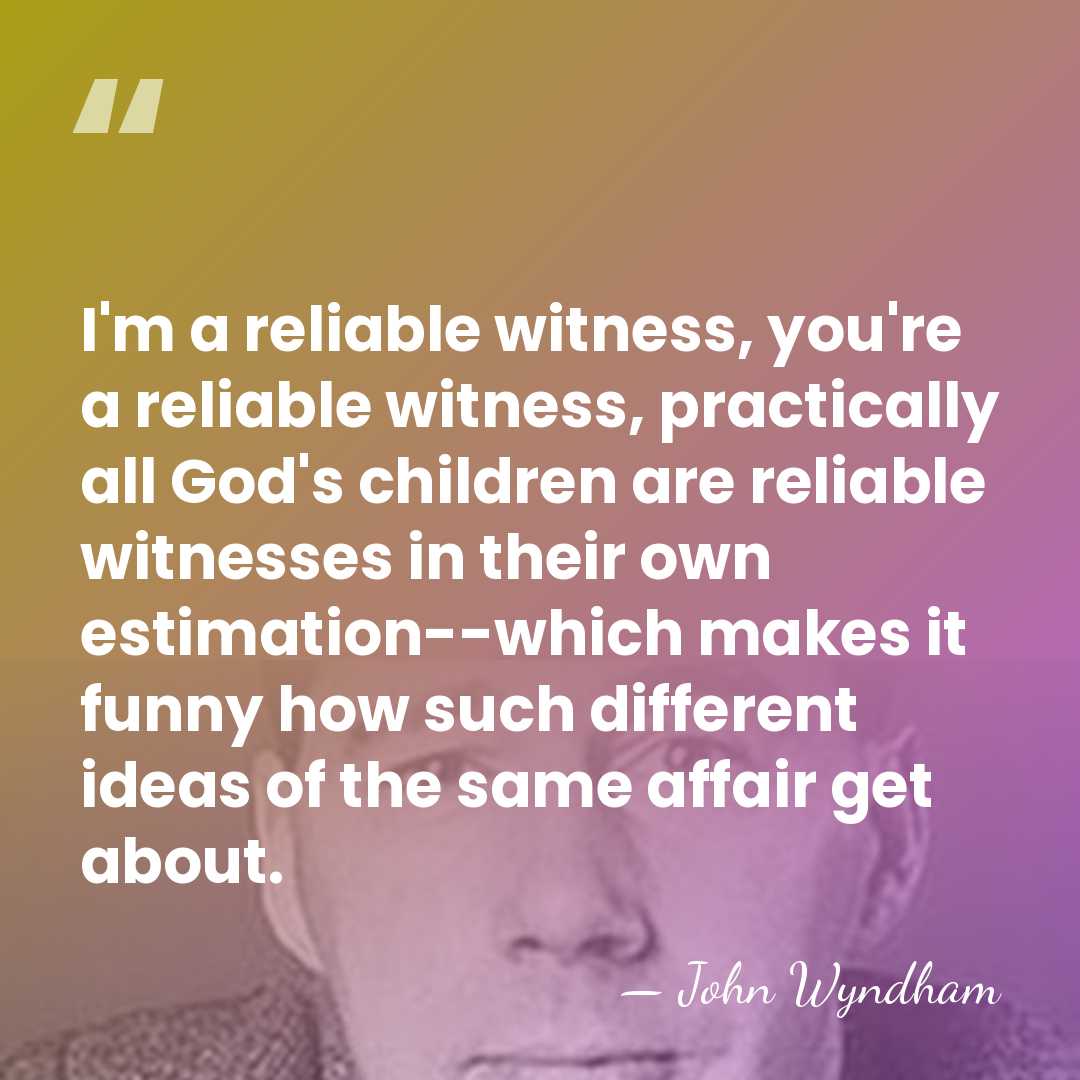 I'm a reliable witness, you're a reliable witness, practically all God's children&hellip; - John Wyndham