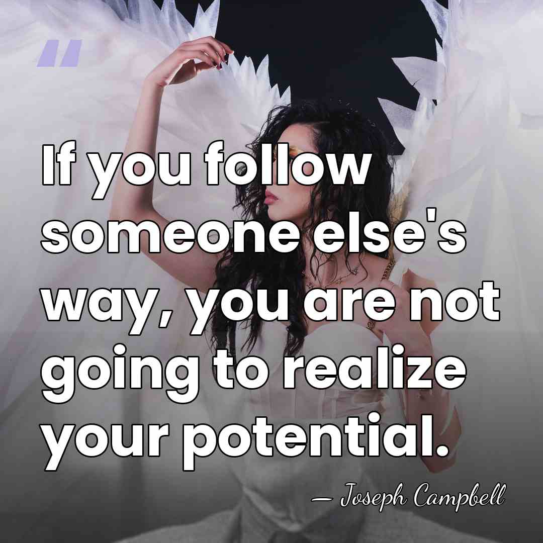 If you follow someone else's way, you are not going to realize&hellip; - Joseph Campbell