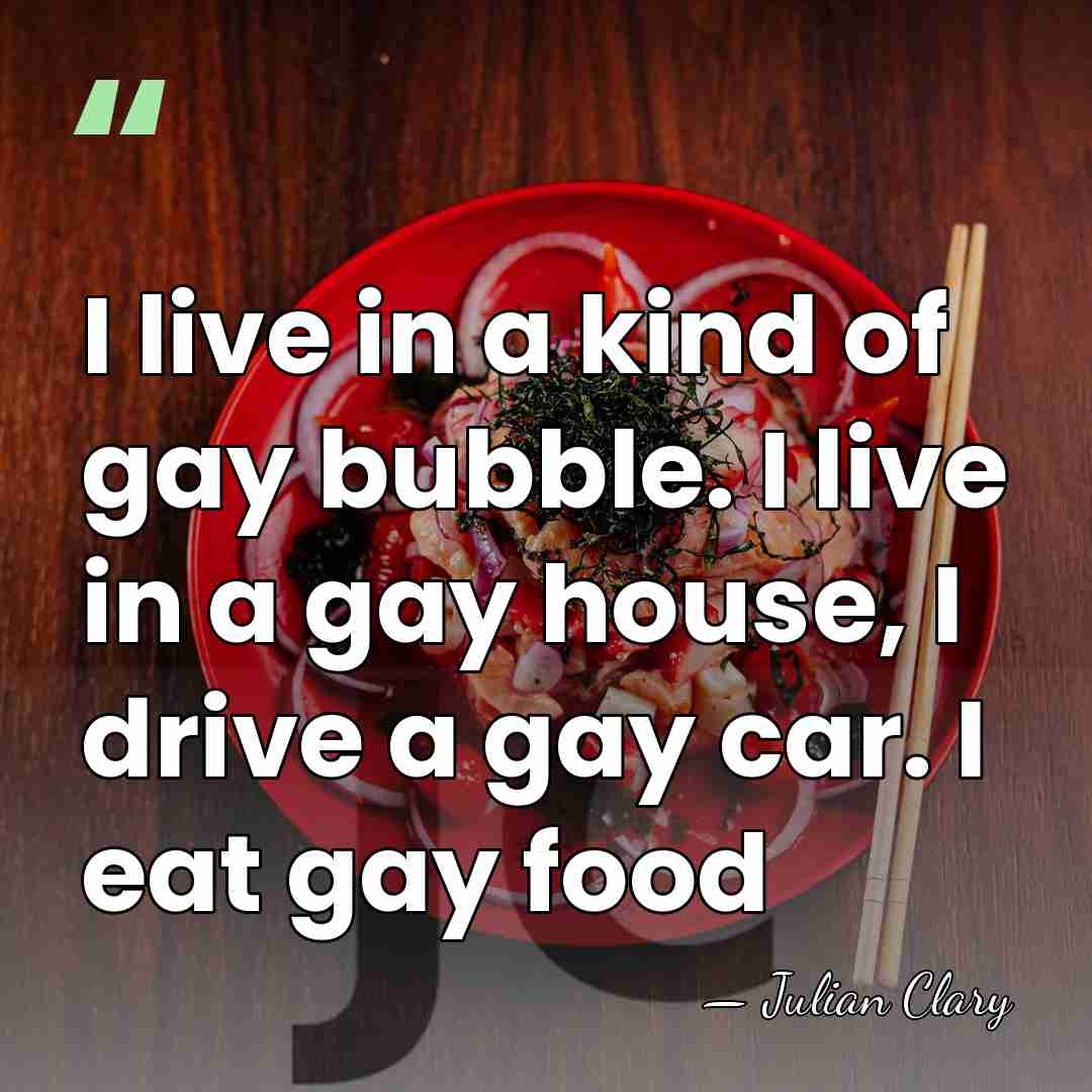 I live in a kind of gay bubble. I live in a&hellip; - Julian Clary