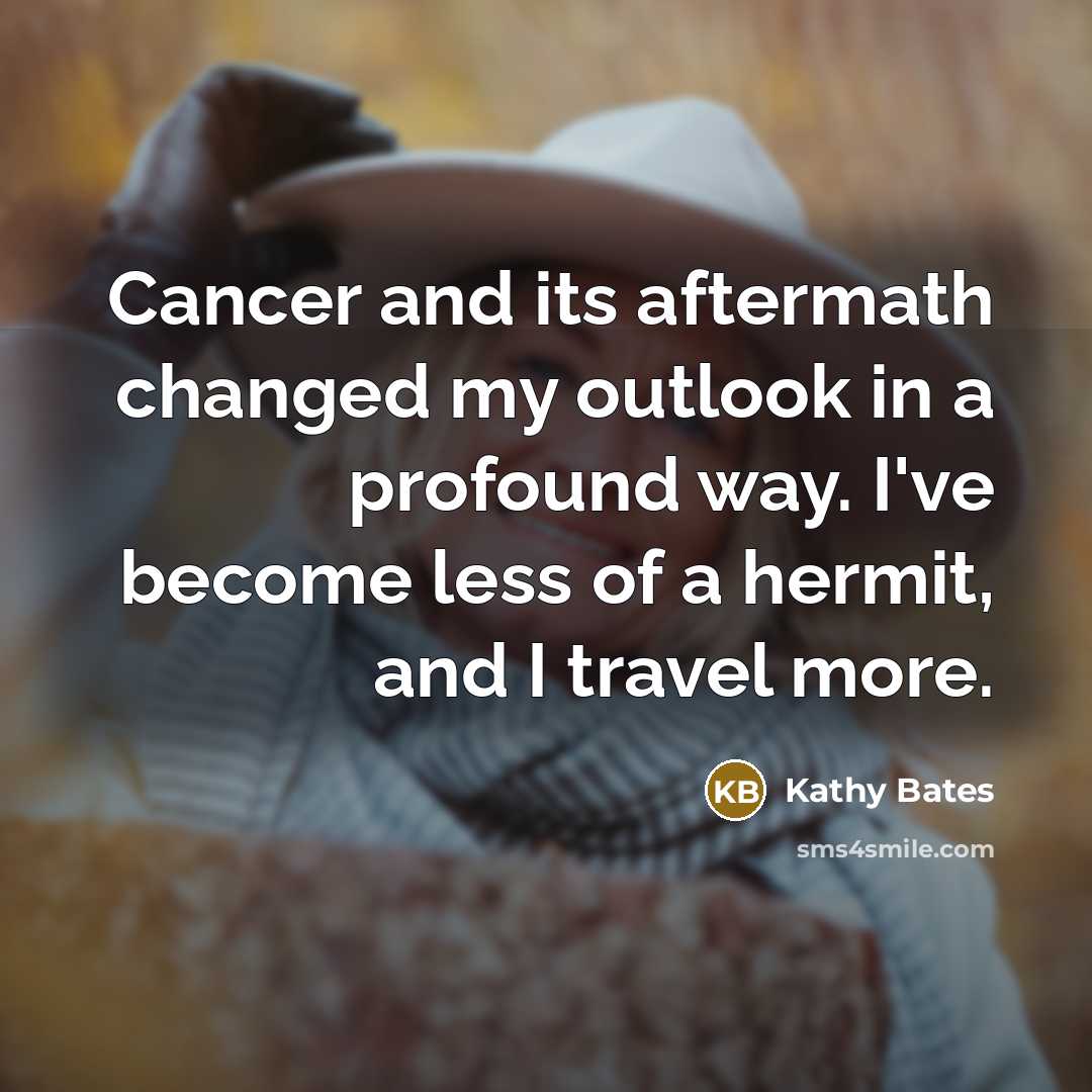 “Cancer and its aftermath changed my outlook in a profound…” quote by Kathy Bates