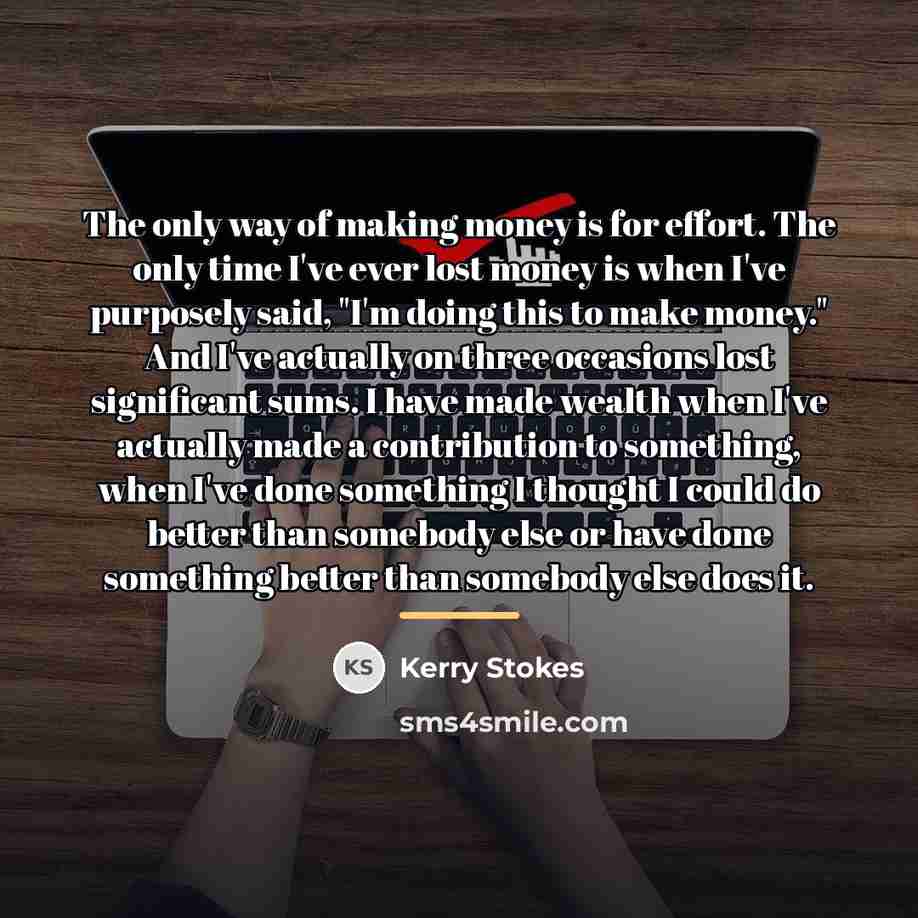“The only way of making money is for effort. The…” quote by Kerry Stokes