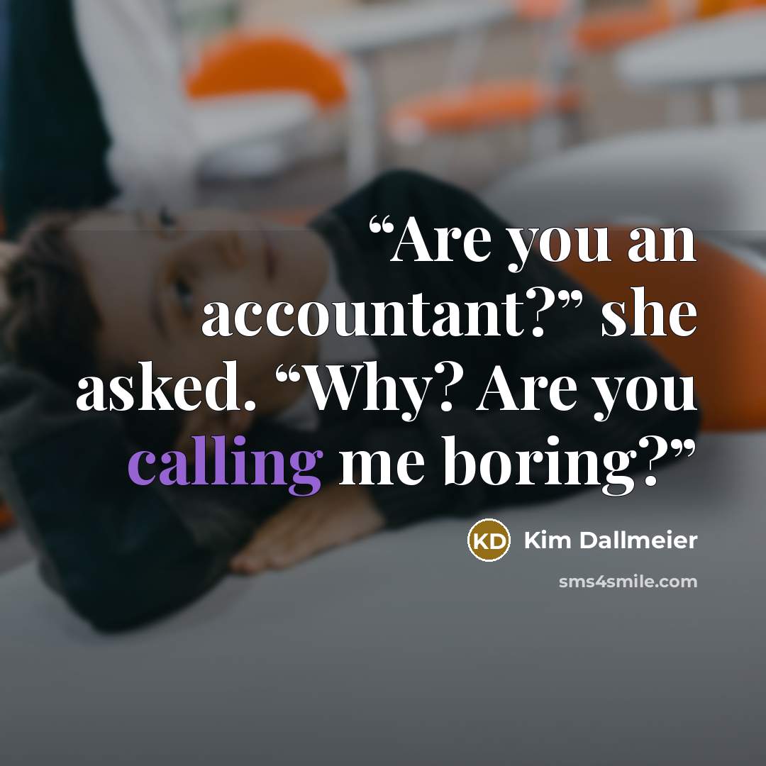 “Are you an accountant?” she asked. “Why? Are you calling me boring?” quote by Kim Dallmeier