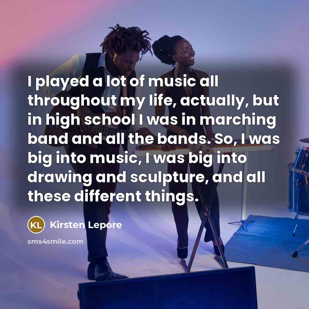 “I played a lot of music all throughout my life,…” quote by Kirsten Lepore