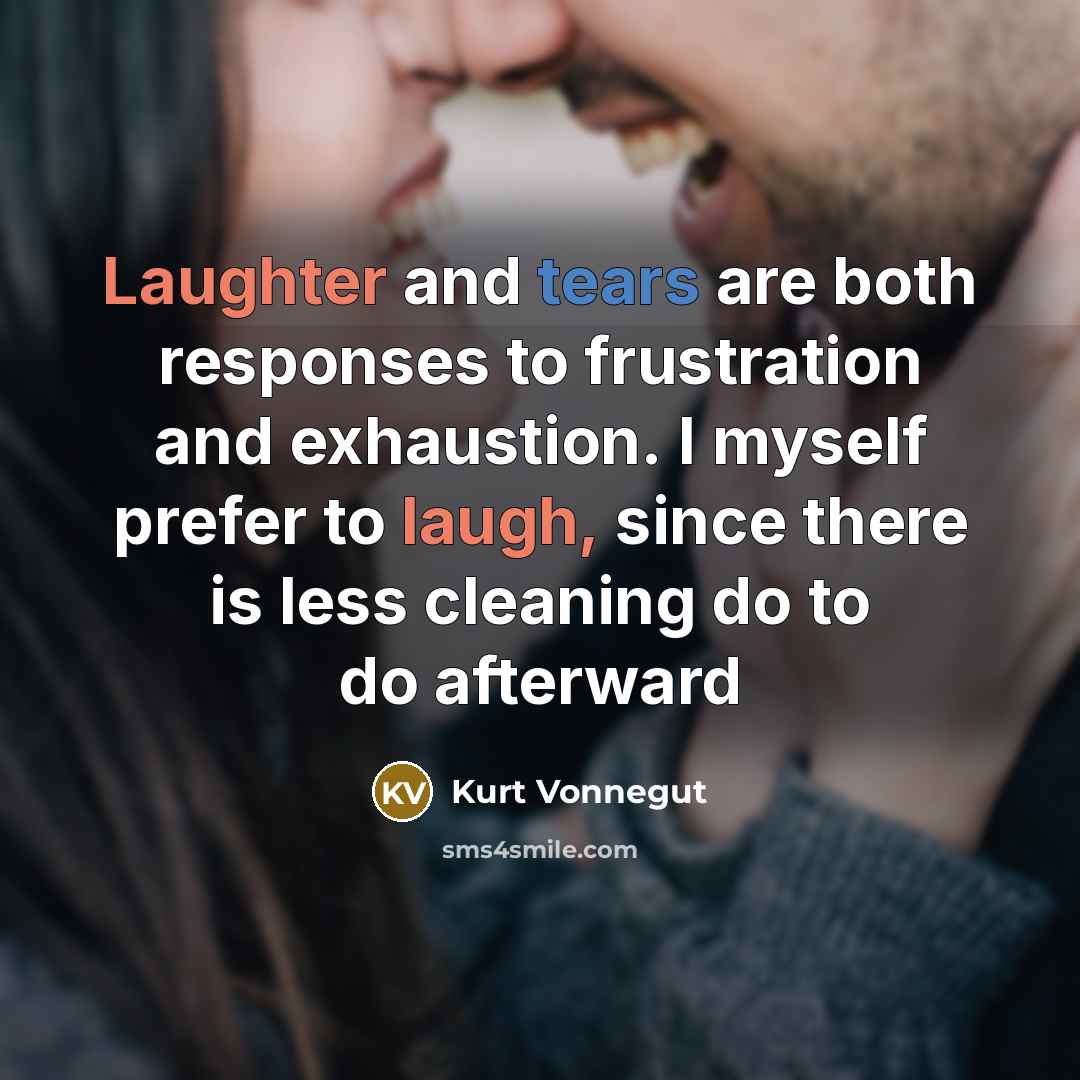 “Laughter and tears are both responses to frustration and exhaustion. I myself prefer to laugh, since there is less cleaning do to do afterward” quote by Kurt Vonnegut