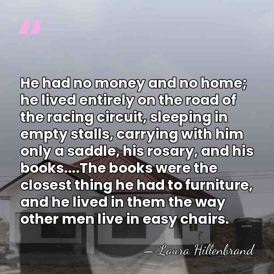 He had no money and no home; he lived entirely on the&hellip; - Laura Hillenbrand
