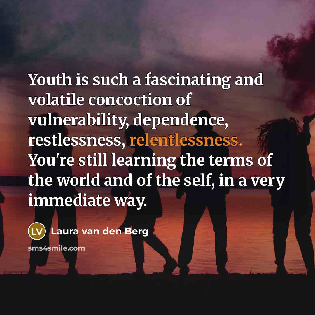 “Youth is such a fascinating and volatile concoction of vulnerability,…” quote by Laura van den Berg
