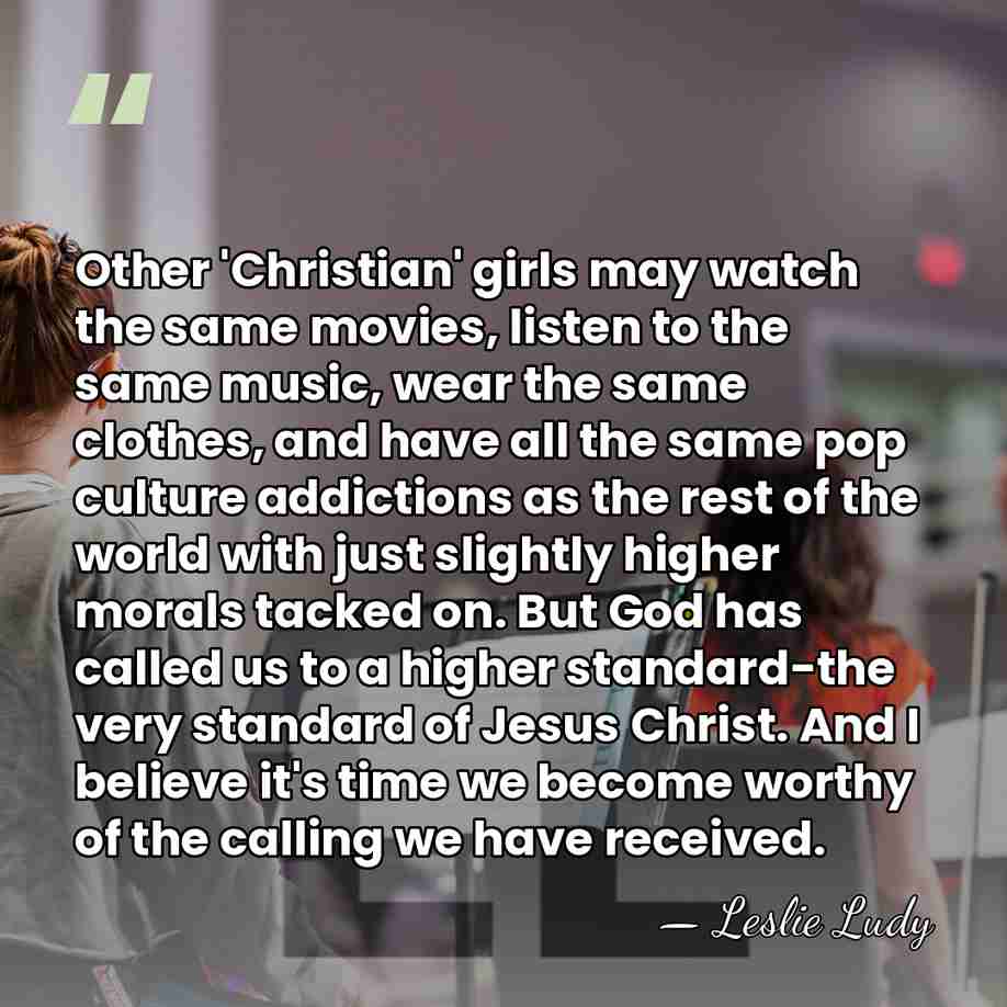 Other 'Christian' girls may watch the same movies, listen to the same&hellip; - Leslie Ludy
