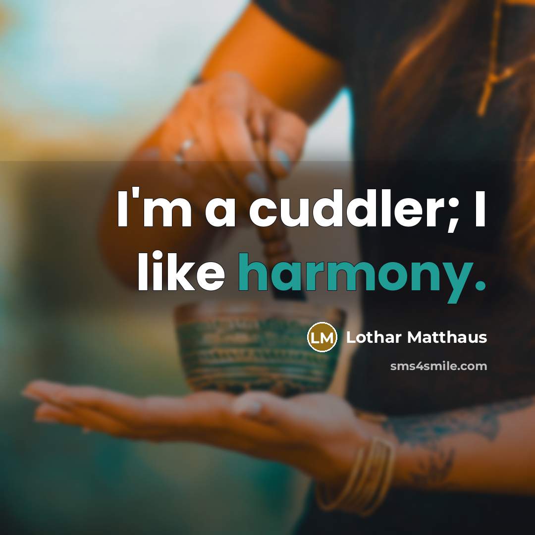“I'm a cuddler; I like harmony.…” quote by Lothar Matthaus