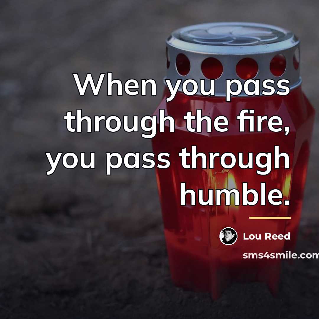“When you pass through the fire, you pass through humble.…” quote by Lou Reed