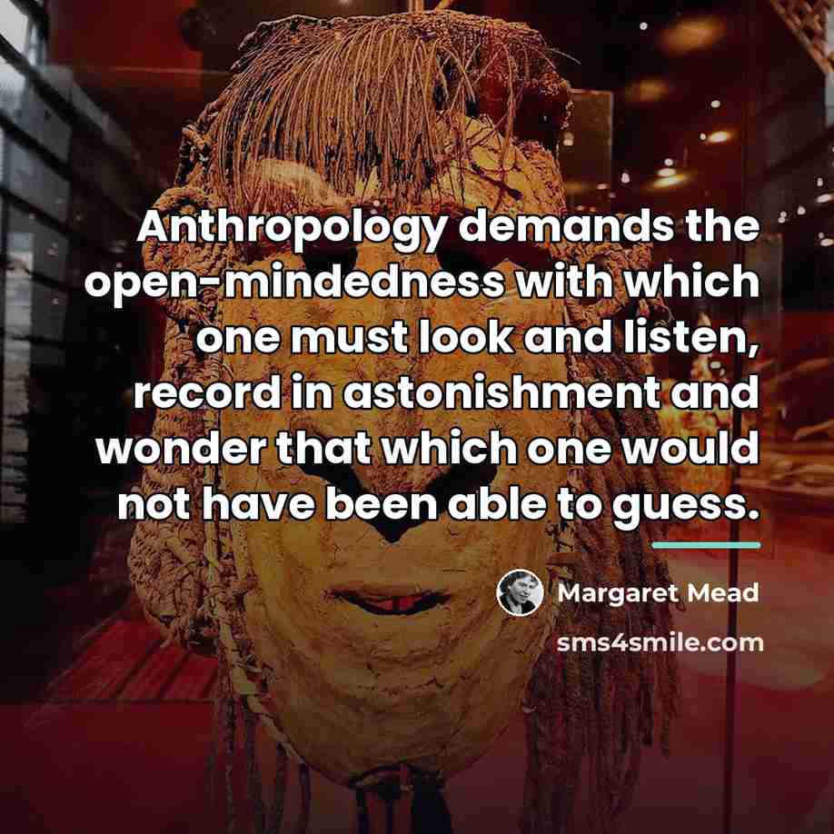 “Anthropology demands the open-mindedness with which one must look and…” quote by Margaret Mead