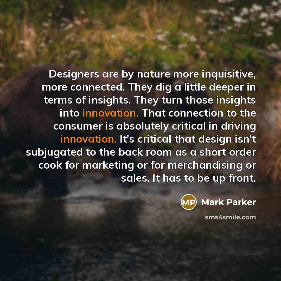 “Designers are by nature more inquisitive, more connected. They dig…” quote by Mark Parker