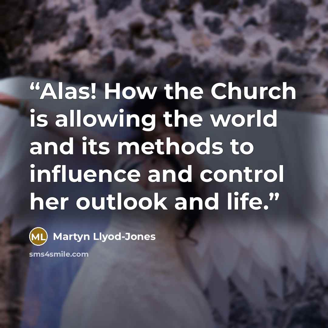 “Alas! How the Church is allowing the world and its methods to influence and control her outlook and life.” quote by Martyn Llyod-Jones