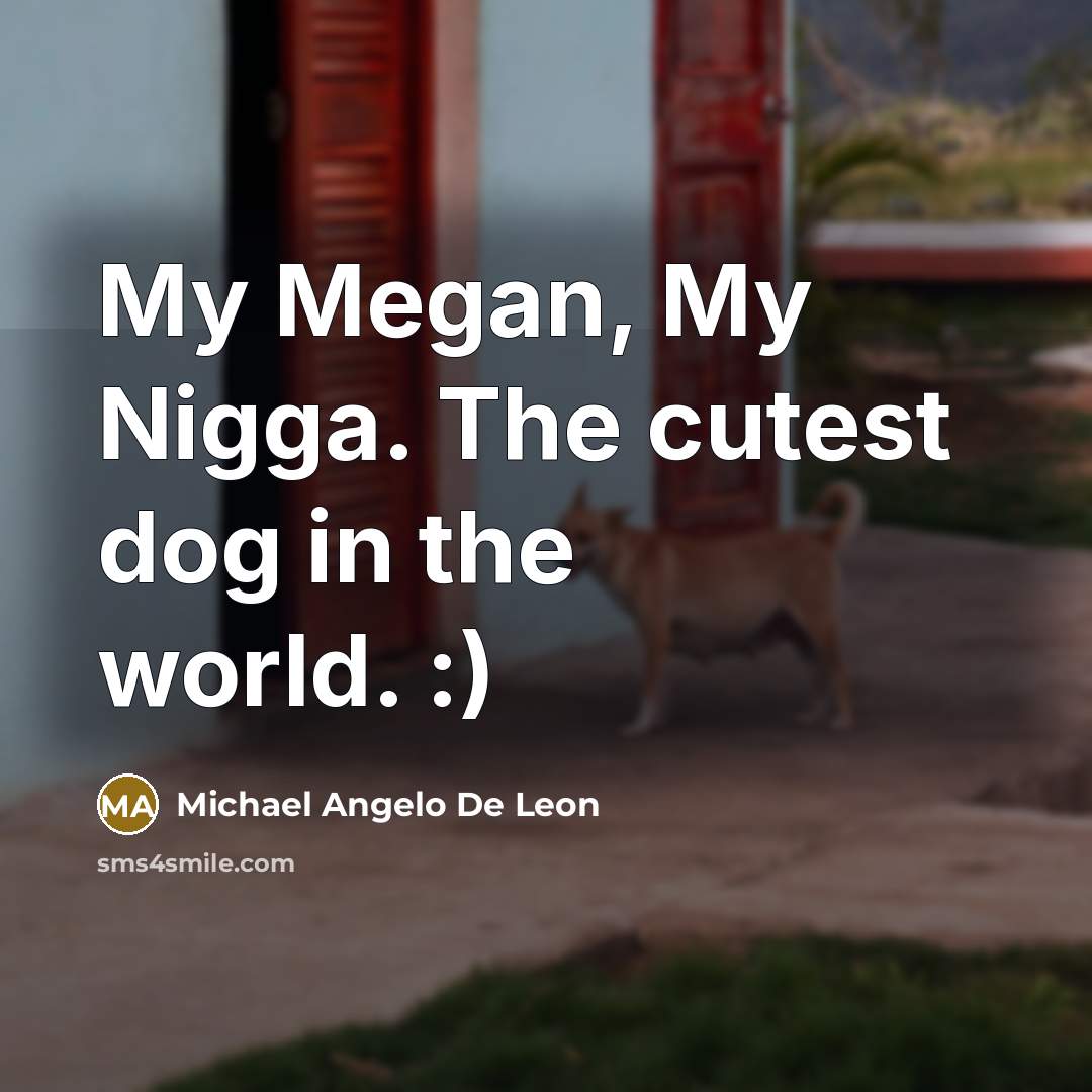 “My Megan, My Nigga. The cutest dog in the world.…” quote by Michael Angelo De Leon