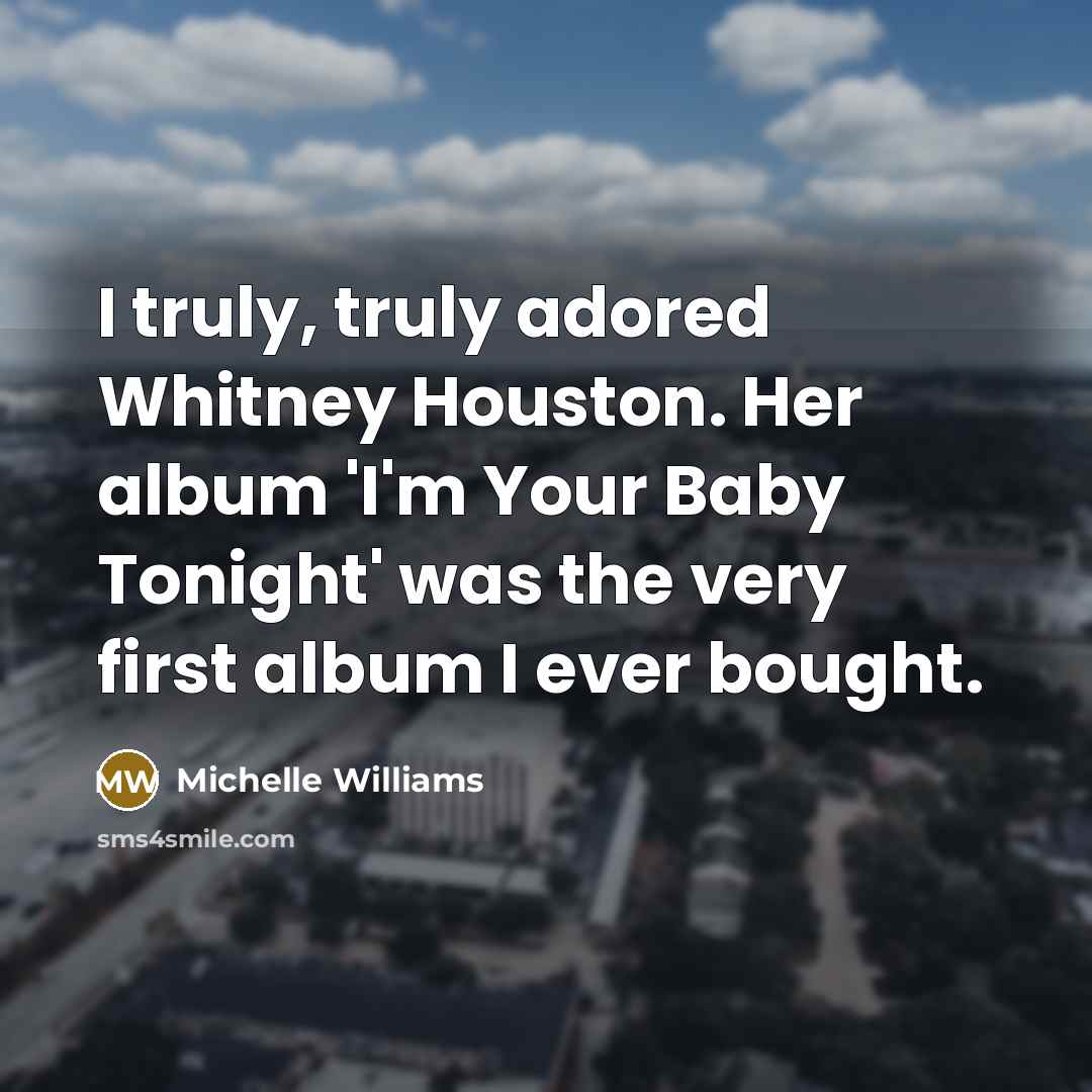 “I truly, truly adored Whitney Houston. Her album 'I'm Your Baby Tonight' was the very first album I ever bought.” quote by Michelle Williams