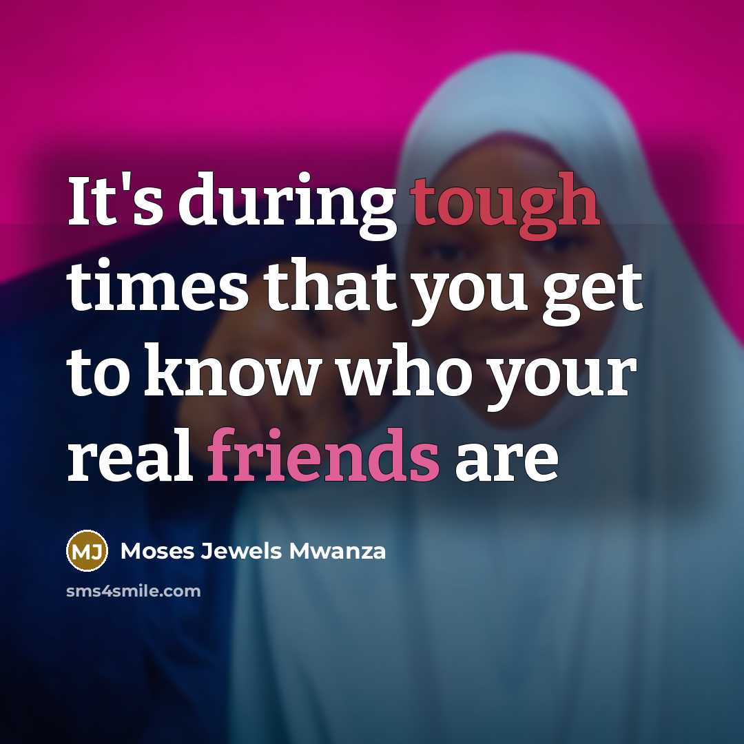 “It's during tough times that you get to know who your real friends are” quote by Moses Jewels Mwanza