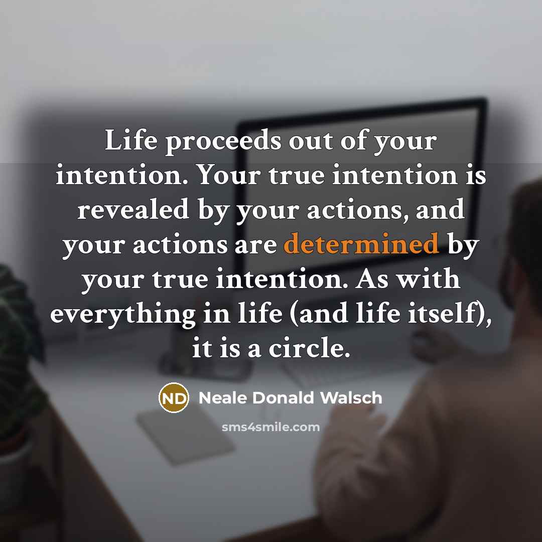 “Life proceeds out of your intention. Your true intention is…” quote by Neale Donald Walsch