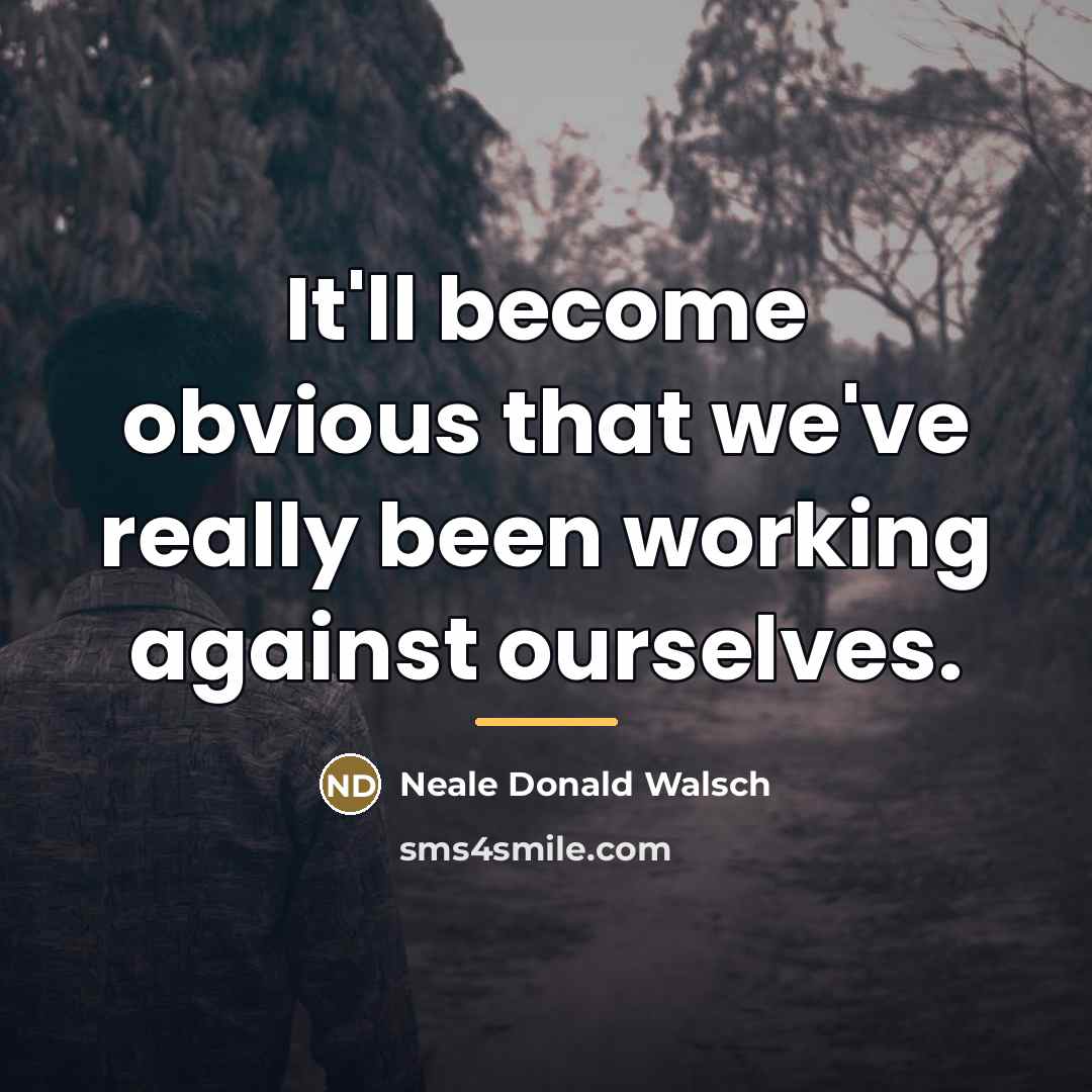 “It'll become obvious that we've really been working against ourselves.…” quote by Neale Donald Walsch