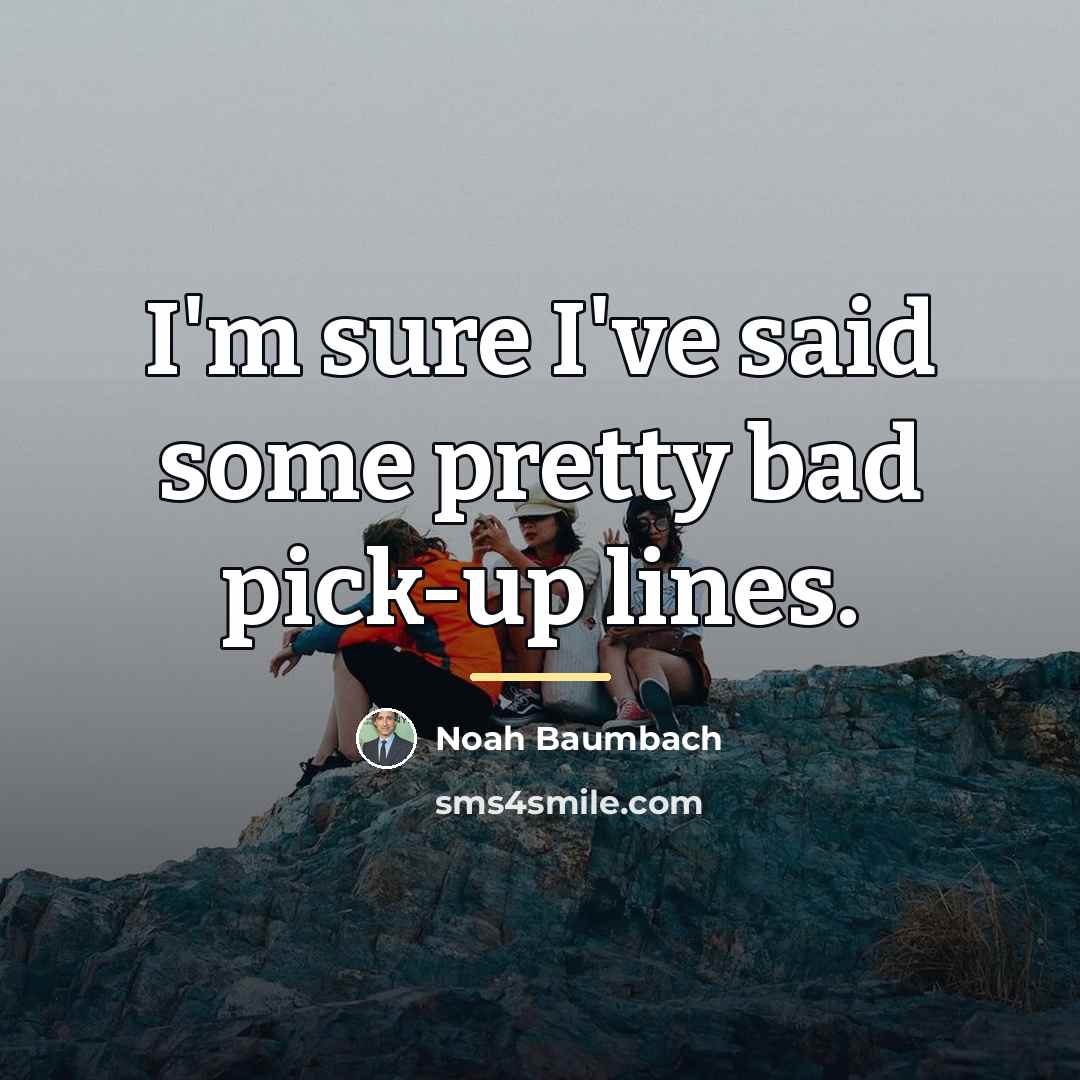 “I'm sure I've said some pretty bad pick-up lines.…” quote by Noah Baumbach
