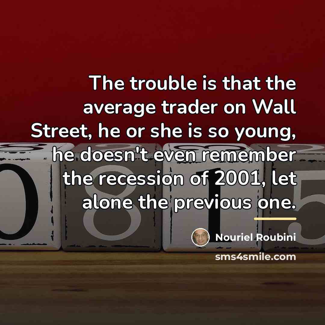 “The trouble is that the average trader on Wall Street,…” quote by Nouriel Roubini