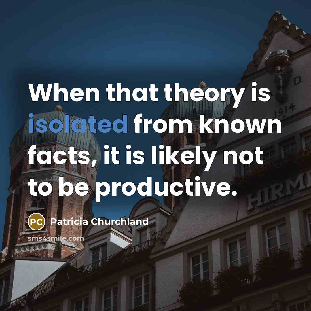 “When that theory is isolated from known facts, it is…” quote by Patricia Churchland